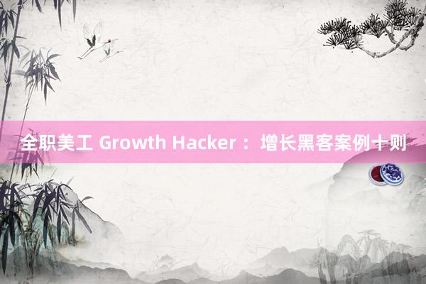 全职美工 Growth Hacker ：增长黑客案例十则